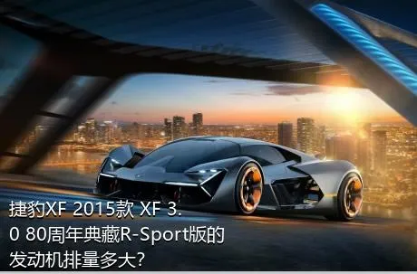 捷豹XF 2015款 XF 3.0 80周年典藏R-Sport版的发动机排量多大？