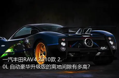 一汽丰田RAV4 2010款 2.0L 自动豪华升级版的离地间隙有多高？