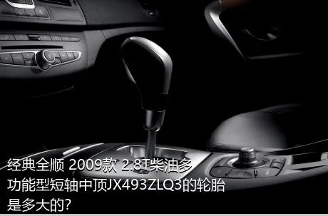 经典全顺 2009款 2.8T柴油多功能型短轴中顶JX493ZLQ3的轮胎是多大的？