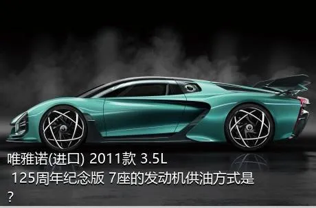 唯雅诺(进口) 2011款 3.5L 125周年纪念版 7座的发动机供油方式是？