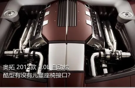奥拓 2013款 1.0L 自动炫酷型有没有儿童座椅接口？