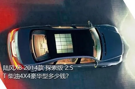 陆风X8 2014款 探索版 2.5T 柴油4X4豪华型多少钱？