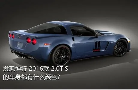 发现神行 2016款 2.0T S的车身都有什么颜色？