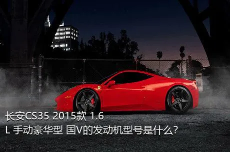 长安CS35 2015款 1.6L 手动豪华型 国V的发动机型号是什么？