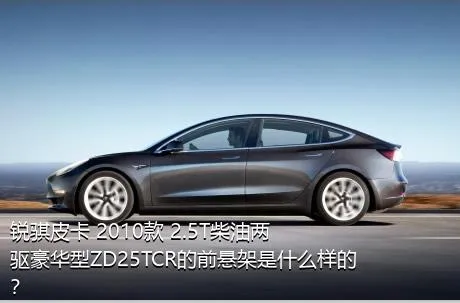 锐骐皮卡 2010款 2.5T柴油两驱豪华型ZD25TCR的前悬架是什么样的？