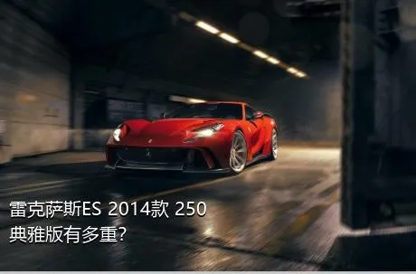 雷克萨斯ES 2014款 250 典雅版有多重？