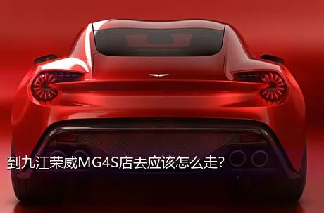 到九江荣威MG4S店去应该怎么走？
