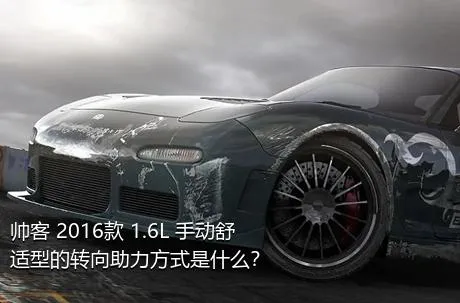 帅客 2016款 1.6L 手动舒适型的转向助力方式是什么？