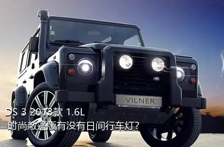 DS 3 2013款 1.6L 时尚敞篷版有没有日间行车灯？