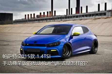 帕萨特 2015款 1.4TSI 手动尊荣版的发动机进气形式是怎样的？