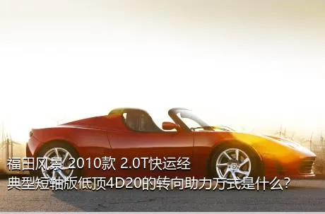 福田风景 2010款 2.0T快运经典型短轴版低顶4D20的转向助力方式是什么？