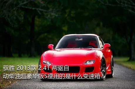 驭胜 2013款 2.4T 两驱自动柴油超豪华版5座用的是什么变速箱？