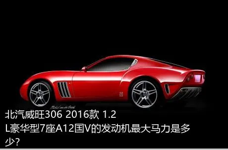 北汽威旺306 2016款 1.2L豪华型7座A12国V的发动机最大马力是多少？