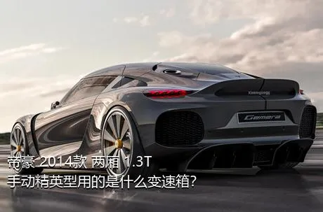 帝豪 2014款 两厢 1.3T 手动精英型用的是什么变速箱？