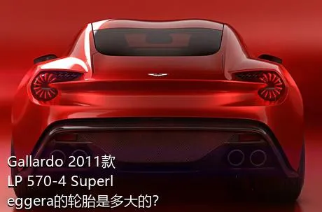 Gallardo 2011款 LP 570-4 Superleggera的轮胎是多大的？