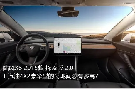 陆风X8 2015款 探索版 2.0T 汽油4X2豪华型的离地间隙有多高？