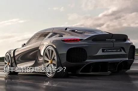 利丰福特的电话是多少？