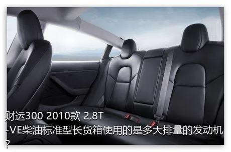 财运300 2010款 2.8T-VE柴油标准型长货箱使用的是多大排量的发动机？