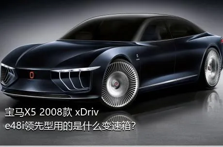 宝马X5 2008款 xDrive48i领先型用的是什么变速箱？