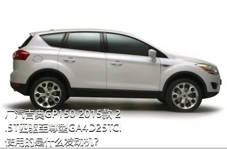 广汽吉奥GP150 2015款 2.5T四驱至尊型GA4D25TCI使用的是什么发动机？