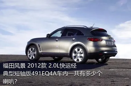 福田风景 2012款 2.0L快运经典型短轴版491EQ4A车内一共有多少个喇叭？