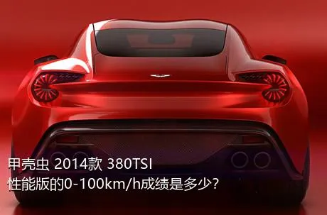 甲壳虫 2014款 380TSI 性能版的0-100km/h成绩是多少？