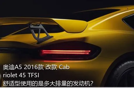 奥迪A5 2016款 改款 Cabriolet 45 TFSI 舒适型使用的是多大排量的发动机？