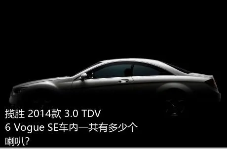揽胜 2014款 3.0 TDV6 Vogue SE车内一共有多少个喇叭？
