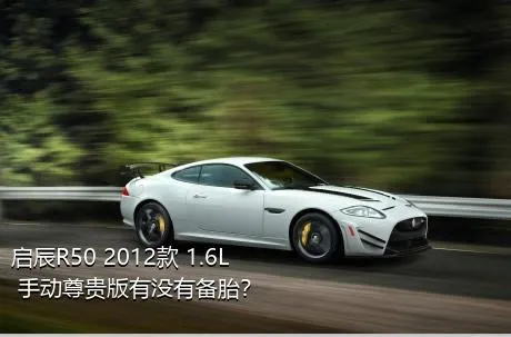 启辰R50 2012款 1.6L 手动尊贵版有没有备胎？