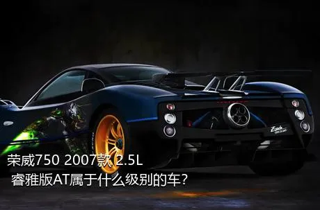 荣威750 2007款 2.5L 睿雅版AT属于什么级别的车？