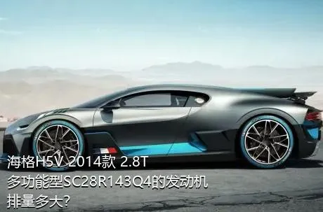 海格H5V 2014款 2.8T多功能型SC28R143Q4的发动机排量多大？