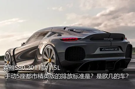 森雅S80 2011款 1.5L 手动5座都市精英版的排放标准是？是欧几的车？