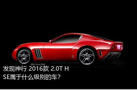 发现神行 2016款 2.0T HSE属于什么级别的车？