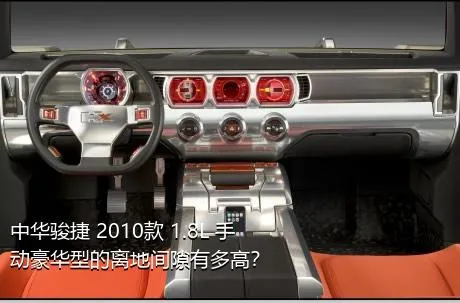 中华骏捷 2010款 1.8L 手动豪华型的离地间隙有多高？