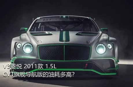 V3菱悦 2011款 1.5L CVT旗舰导航版的油耗多高？