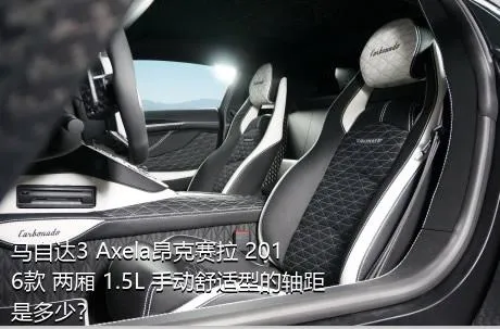 马自达3 Axela昂克赛拉 2016款 两厢 1.5L 手动舒适型的轴距是多少？