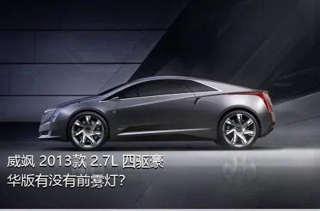 威飒 2013款 2.7L 四驱豪华版有没有前雾灯？