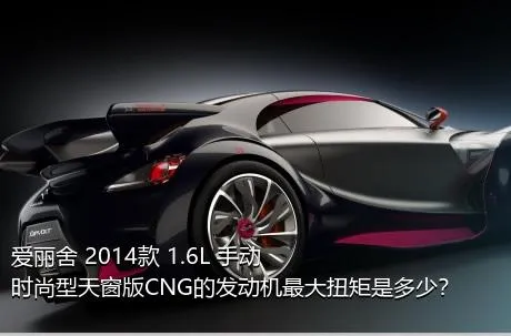 爱丽舍 2014款 1.6L 手动时尚型天窗版CNG的发动机最大扭矩是多少？