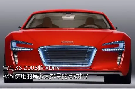 宝马X6 2008款 xDrive35i使用的是多大排量的发动机？
