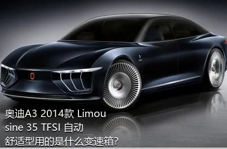 奥迪A3 2014款 Limousine 35 TFSI 自动舒适型用的是什么变速箱？