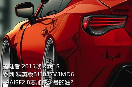 拓陆者 2015款 2.8T S系列 精英版BJ1037V3MD6-AAISF2.8要加多少号的油？