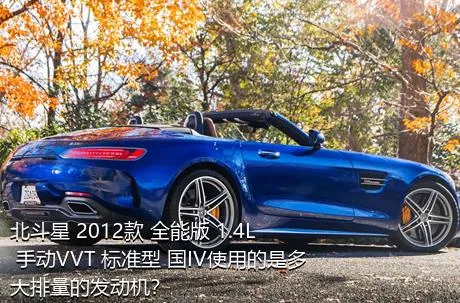 北斗星 2012款 全能版 1.4L 手动VVT 标准型 国IV使用的是多大排量的发动机？
