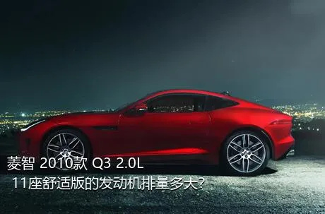 菱智 2010款 Q3 2.0L 11座舒适版的发动机排量多大？