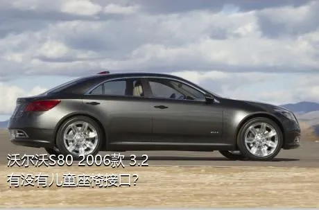 沃尔沃S80 2006款 3.2有没有儿童座椅接口？
