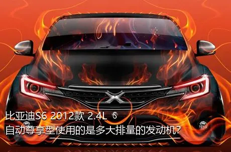 比亚迪S6 2012款 2.4L 自动尊享型使用的是多大排量的发动机？