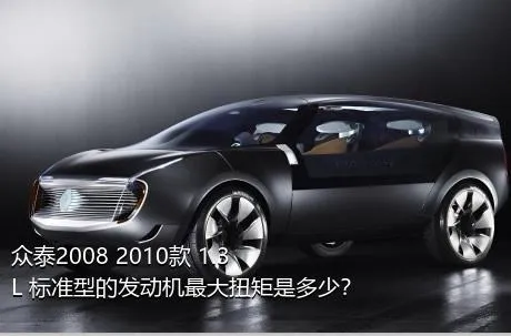 众泰2008 2010款 1.3L 标准型的发动机最大扭矩是多少？