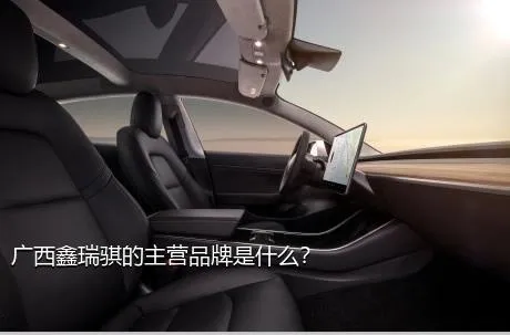 广西鑫瑞骐的主营品牌是什么？