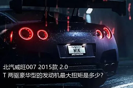 北汽威旺007 2015款 2.0T 两驱豪华型的发动机最大扭矩是多少？