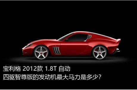 宝利格 2012款 1.8T 自动四驱智尊版的发动机最大马力是多少？