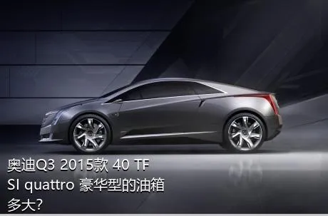 奥迪Q3 2015款 40 TFSI quattro 豪华型的油箱多大？